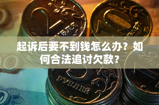 北京起诉后要不到钱怎么办？如何合法追讨欠款？