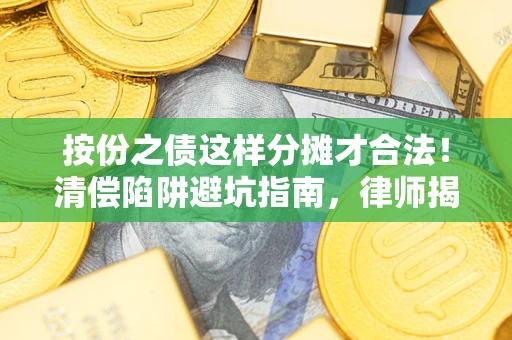 北京按份之债这样分摊才合法！清偿陷阱避坑指南，律师揭秘关键条款