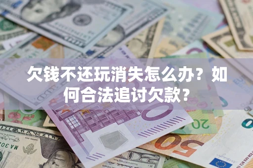 北京欠钱不还玩消失怎么办？如何合法追讨欠款？