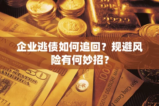 北京企业逃债如何追回？规避风险有何妙招？