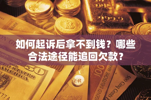 北京如何起诉后拿不到钱？哪些合法途径能追回欠款？