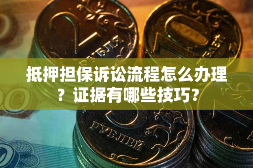北京抵押担保诉讼流程怎么办理？证据有哪些技巧？