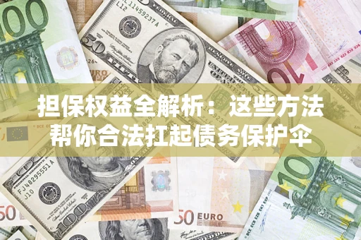 北京担保权益全解析：这些方法帮你合法扛起债务保护伞