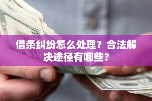 北京借条纠纷怎么处理？合法解决途径有哪些？