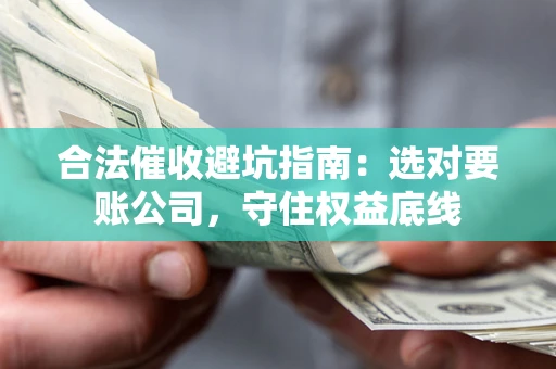 北京合法催收避坑指南：选对要账公司，守住权益底线