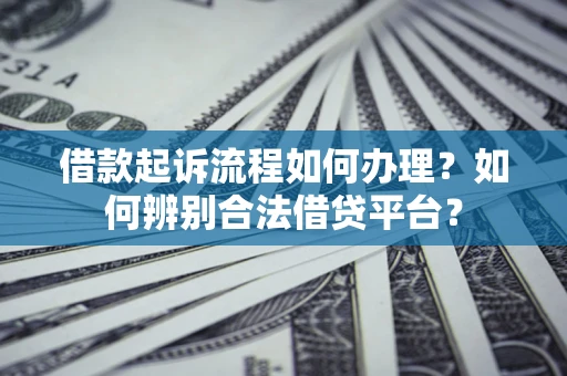 北京借款起诉流程如何办理？如何辨别合法借贷平台？