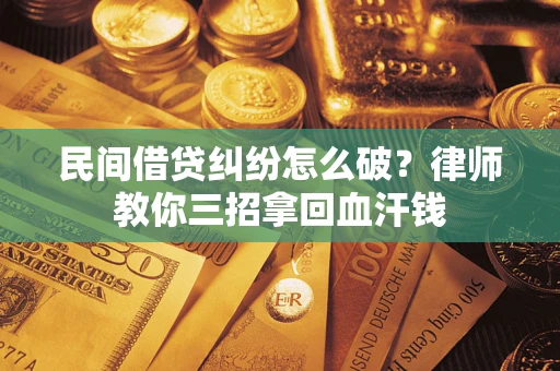 北京民间借贷纠纷怎么破？律师教你三招拿回血汗钱