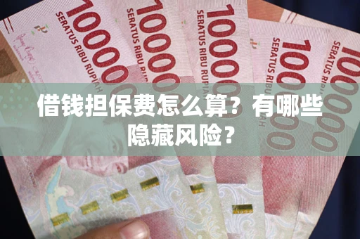 北京借钱担保费怎么算？有哪些隐藏风险？