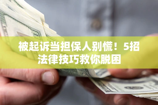 北京被起诉当担保人别慌！5招法律技巧救你脱困
