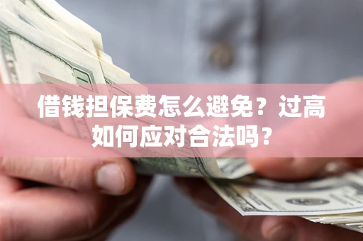北京借钱担保费怎么避免？过高如何应对合法吗？
