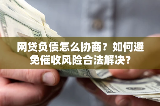 北京网贷负债怎么协商？如何避免催收风险合法解决？