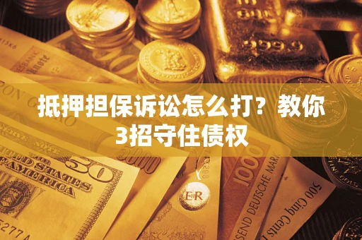 北京抵押担保诉讼怎么打？教你3招守住债权