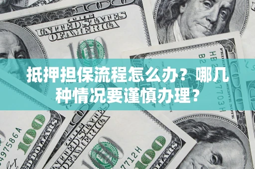 北京抵押担保流程怎么办？哪几种情况要谨慎办理？