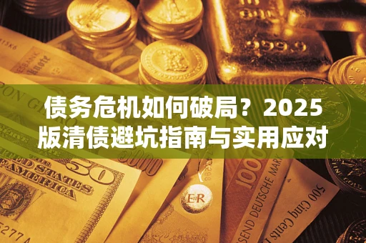 北京债务危机如何破局？2025版清债避坑指南与实用应对策略