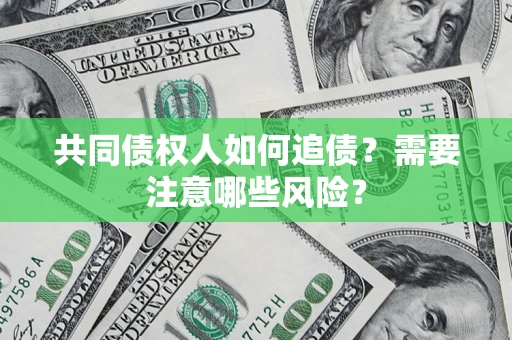 北京共同债权人如何追债？需要注意哪些风险？