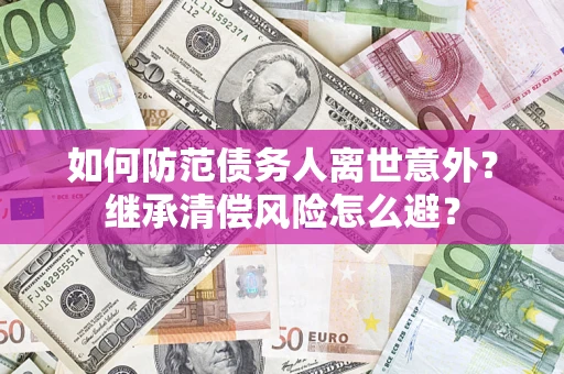 北京如何防范债务人离世意外？继承清偿风险怎么避？