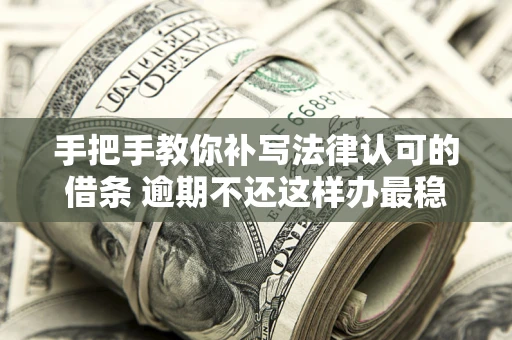 北京手把手教你补写法律认可的借条 逾期不还这样办最稳妥