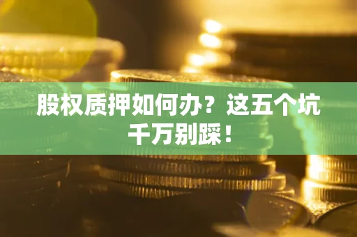 北京股权质押如何办？这五个坑千万别踩！