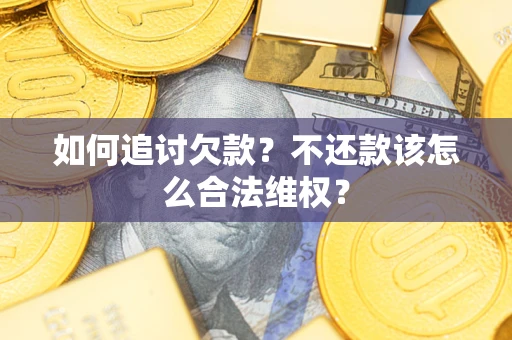 北京如何追讨欠款？不还款该怎么合法维权？