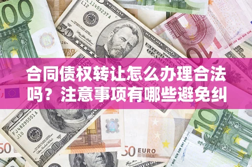 北京合同债权转让怎么办理合法吗？注意事项有哪些避免纠纷？