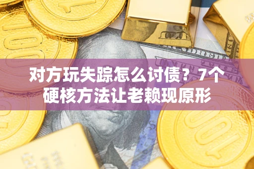 北京对方玩失踪怎么讨债？7个硬核方法让老赖现原形