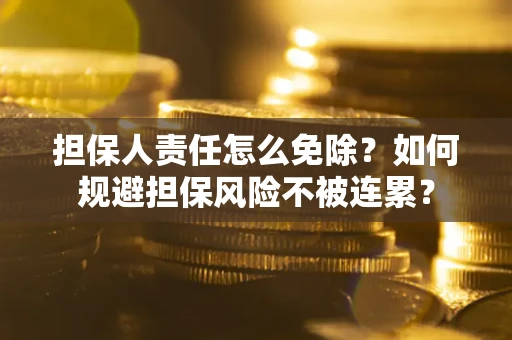 北京担保人责任怎么免除？如何规避担保风险不被连累？