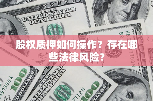北京股权质押如何操作？存在哪些法律风险？