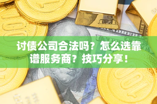北京讨债公司合法吗？怎么选靠谱服务商？技巧分享！
