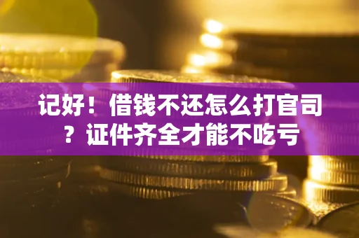 北京记好！借钱不还怎么打官司？证件齐全才能不吃亏
