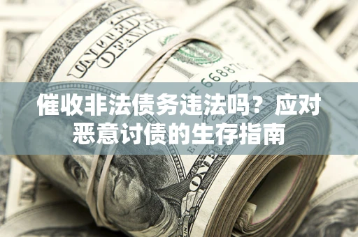 北京催收非法债务违法吗？应对恶意讨债的生存指南