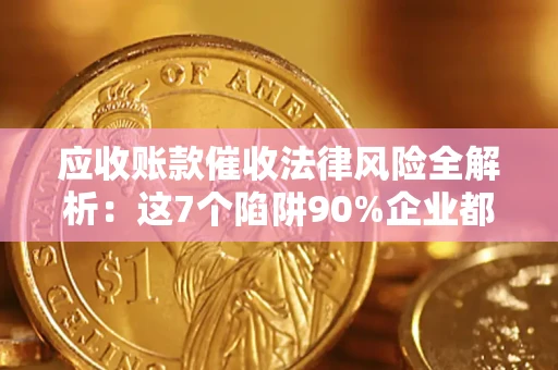 北京应收账款催收法律风险全解析：这7个陷阱90%企业都踩过（含合规应对指南）
