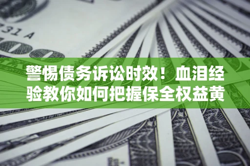 北京警惕债务诉讼时效！血泪经验教你如何把握保全权益黄金期