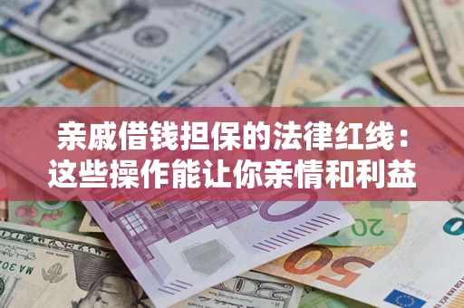 北京亲戚借钱担保的法律红线：这些操作能让你亲情和利益两不误