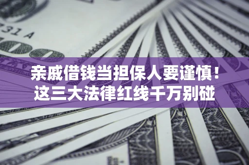 北京亲戚借钱当担保人要谨慎！这三大法律红线千万别碰