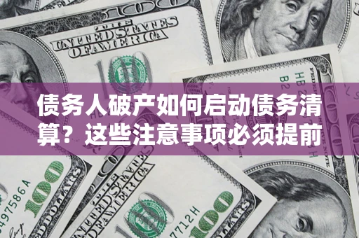 北京债务人破产如何启动债务清算？这些注意事项必须提前知道
