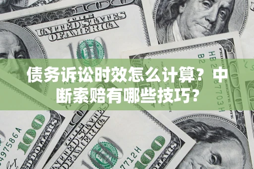 北京债务诉讼时效怎么计算？中断索赔有哪些技巧？