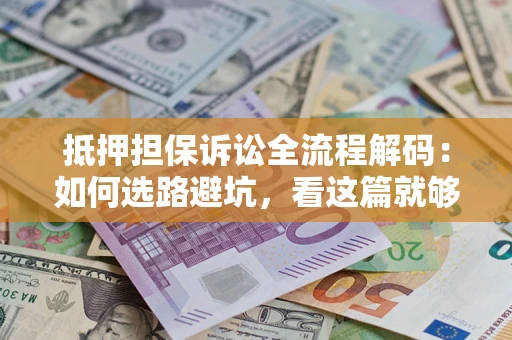 北京抵押担保诉讼全流程解码：如何选路避坑，看这篇就够了