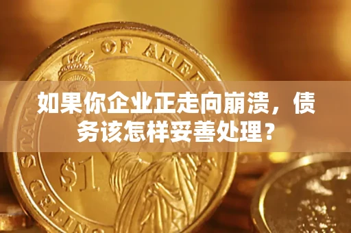 北京如果你企业正走向崩溃，债务该怎样妥善处理？