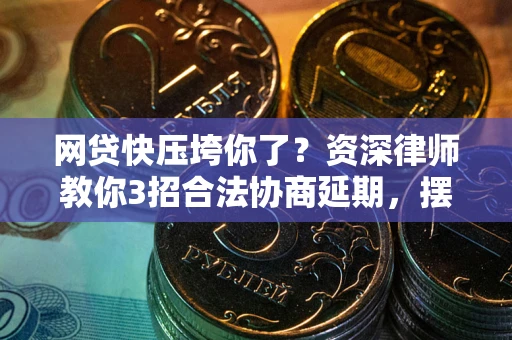 北京网贷快压垮你了？资深律师教你3招合法协商延期，摆脱暴力催收！