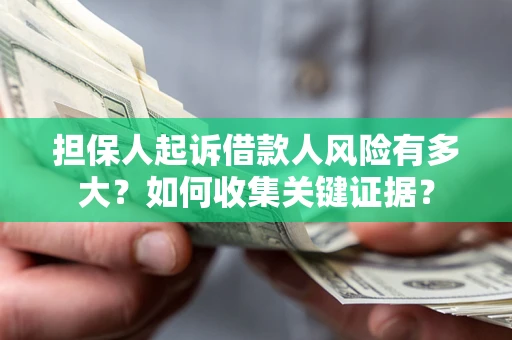 北京担保人起诉借款人风险有多大？如何收集关键证据？