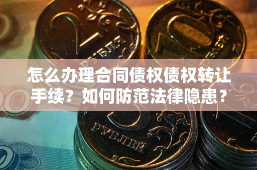 北京怎么办理合同债权债权转让手续？如何防范法律隐患？