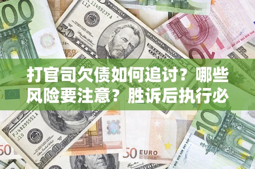 北京打官司欠债如何追讨？哪些风险要注意？胜诉后执行必看！