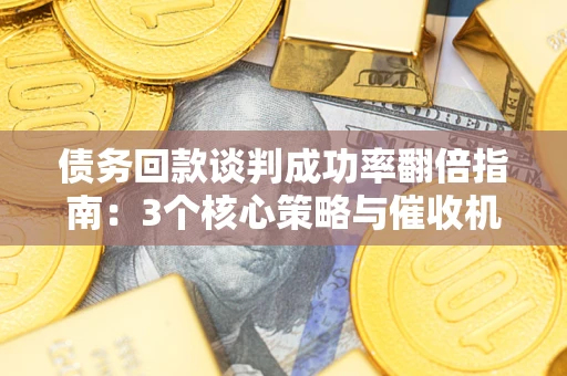 北京债务回款谈判成功率翻倍指南：3个核心策略与催收机构避坑法则