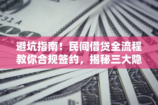 北京避坑指南！民间借贷全流程教你合规签约，揭秘三大隐形陷阱