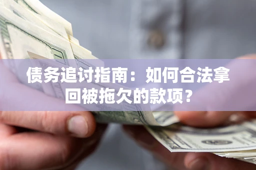 北京债务追讨指南：如何合法拿回被拖欠的款项？