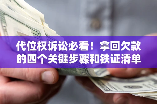北京代位权诉讼必看!拿回欠款的四个关键步骤和铁证清单 北京代位权诉讼必看!拿回欠款的四个关键步骤和铁证清单