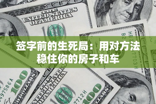 北京签字前的生死局：用对方法稳住你的房子和车