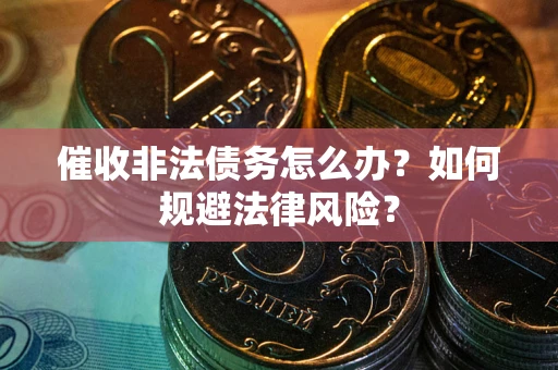 北京催收非法债务怎么办？如何规避法律风险？
