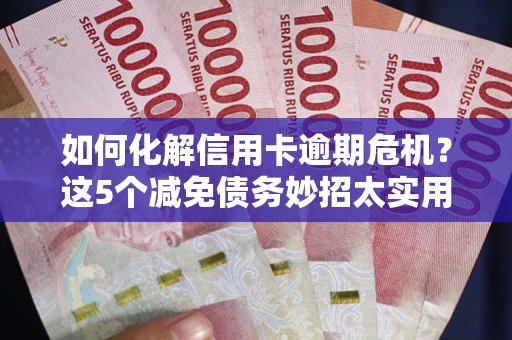 北京如何化解信用卡逾期危机？这5个减免债务妙招太实用