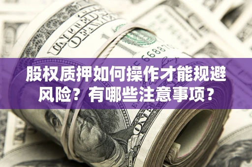北京股权质押如何操作才能规避风险？有哪些注意事项？